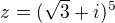 $z=(\sqrt{3}+i)^{5}$