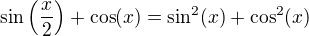 $\sin\(\frac{x}{2}\)+\cos(x)=\sin^2(x)+\cos^2(x)$