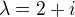 $\lambda =2+i$