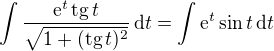 $ \int \frac{\mathrm{e}^{t}\,\mathrm{tg}\,t}{\sqrt{1+(\mathrm{tg}\, t)^{2}}}\,\mathrm{d}t = \int \mathrm{e}^{t}\sin{t} \, \mathrm{d}t$