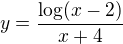 $y =\frac{\log (x-2)}{x+4}$