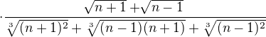 $\cdot\frac{\sqrt[]{n+1}+\sqrt[]{n-1}}{\sqrt[3]{(n+1)^{2}}+\sqrt[3]{(n-1)(n+1)}+\sqrt[3]{(n-1)^{2}}}$