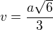 $v= \frac{a\sqrt{6}}{3}$
