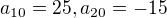 $a_{10} = 25, a_{20} = -15$