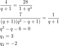 $\frac{4}{q+1}=\frac{28}{1+q^3}\nl\frac{7}{(q+1)(q^2-q+1)}=\frac{1}{q+1}\nlq^2-q-6=0\nlq_1=3\nlq_2=-2$
