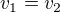 $v_{1}=v_{2}$