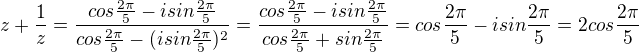 $z+\frac{1}{z}= \frac{cos \frac{2\pi}{5} - i sin \frac{2\pi}{5}}{cos \frac{2\pi}{5} - (i sin \frac{2\pi}{5})^2 }=\frac{cos \frac{2\pi}{5} - i sin \frac{2\pi}{5}}{cos \frac{2\pi}{5} + sin \frac{2\pi}{5}}=cos \frac{2\pi}{5} - i sin \frac{2\pi}{5}=2 cos \frac{2\pi}{5}$
