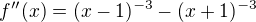 $f''(x) = (x-1)^{-3} - (x+1)^{-3}$