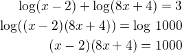 $\log(x-2) + \log(8x+4)=3\\\log((x-2)(8x+4))=\log\,1000\\(x-2)(8x+4)=1000$