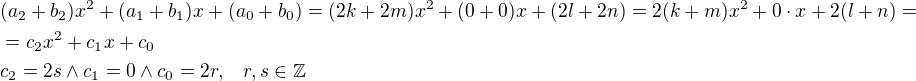 $(a_2 + b_2)x^2 + (a_1 + b_1)x + (a_0+b_0) = (2k + 2m)x^2 + (0 + 0)x + (2l+2n) = 2(k+m)x^2 + 0\cdot x +2(l+n) = \nl = c_2x^2 + c_1x + c_0 \nl c_2 = 2s \wedge c_1=0 \wedge c_0 = 2r,\;\;\; r,s \in \mathbb{Z}$