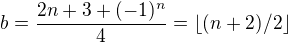 $ b=\frac{2n+3+(-1)^n}{4} =\left \lfloor (n+2)/2 \right \rfloor $