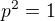 $p^{2}=1$