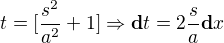 $t=[\frac{s^{2}}{a^{2}}+1] \Rightarrow \textbf{d}t=2\frac{s}{a}\textbf{d}x$