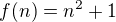 $f(n) = n^2+1$