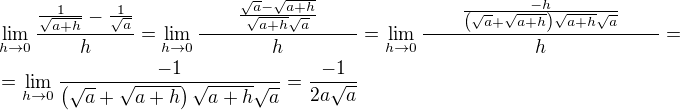 $\lim_{h\to 0}{\frac{\frac{1}{\sqrt{a+h}}-\frac{1}{\sqrt{a}}}{h}}=\lim_{h\to 0}{\frac{\qquad\frac{\sqrt{a}-\sqrt{a+h}}{\sqrt{a+h}\sqrt{a}}\qquad}{h}}=\lim_{h\to 0}{\frac{\qquad\frac{-h}{\left(\sqrt{a}+\sqrt{a+h}\right)\sqrt{a+h}\sqrt{a}}\qquad}{h}}=\nl=\lim_{h\to 0}{\frac{-1}{\left(\sqrt{a}+\sqrt{a+h}\right)\sqrt{a+h}\sqrt{a}}}=\frac{-1}{2a\sqrt{a}}$
