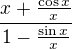 $\frac{x+\frac{\cos{x}}{x}}{1-\frac{\sin{x}}{x}}$