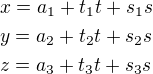 $x=a_1+t_1t+s_1s\nly=a_2+t_2t+s_2s\nlz=a_3+t_3t+s_3s$
