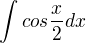 $\int_{}^{}cos \frac{x}{2} dx$