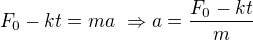 $F_0-kt=ma\ \Rightarrow a=\frac{F_0-kt}{m}$
