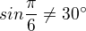 $sin\frac{\pi }{6} \ne 30^\circ $