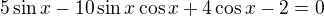 $5\sin x-10\sin x\cos x+4\cos x-2=0$