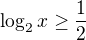 $ \log_{2}x\ge \frac{1}{2}$