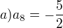 $a) a_8=-\frac{5}{2}$