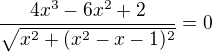 $\frac{4x^3-6x^2+2}{\sqrt{x^2+(x^2-x-1)^2}} = 0$