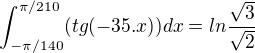 $\int_{-\pi / 140}^{\pi/ 210}(tg(-35.x))dx=ln\frac{\sqrt{3}}{\sqrt{2}}$