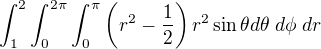 $\int_1^2\int_0^{2\pi}\int_0^\pi \left( r^2-\frac 12\right)r^2 \sin\theta d\theta \; d\phi \; dr$