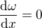 $\frac{\mathrm{d} \omega}{\mathrm{d}x }=0$