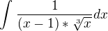 $\int_{}^{}\frac{1}{(x-1)*\sqrt[3]{x}}dx$