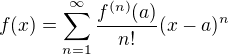 $f(x)=\sum_{n=1}^{\infty}\frac{f^{(n)} (a)}{n!} (x-a)^n$