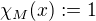 $\chi_M(x) := 1$