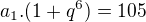 $a_{1}.(1+q^{6})=105$