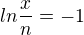 $ ln\frac{x}{n}=-1$