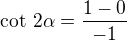 $\text{cot }2\alpha = \frac{1 - 0}{-1}$