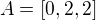 $A=[0,2,2]$