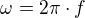 $\omega=2\pi \cdot f$