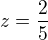 $z=\frac{2}{5}$