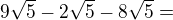 $9\sqrt{5}-2\sqrt{5}-8\sqrt{5}=$