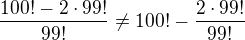 $\frac{100!-2\cdot 99!}{99!}\not=100!-\frac{2\cdot 99!}{99!}$