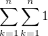 $\sum_{k=1}^n\sum_{k=1}^n 1$