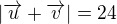 $|\overrightarrow{u}+\overrightarrow{v}|=24$