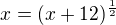 $x=(x+12)^{\frac 12}$