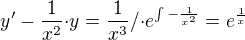 $y'-\frac{1}{x^2}{\cdot}y=\frac{1}{x^3} /{\cdot}e^{\int{-\frac{1}{x^2}}}=e^\frac{1}{x}$