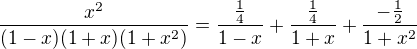 $\frac{x^{2}}{(1-x)(1+x)(1+x^{2})}=\frac{\frac{1}{4}}{1-x}+\frac{\frac{1}{4}}{1+x}+\frac{-\frac{1}{2}}{1+x^{2}}$