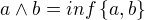 $a\wedge b = inf\{a,b\}$