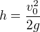 $h=\frac{v_{0}^{2}}{2g}$