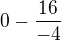 $0-\frac{16}{-4}$